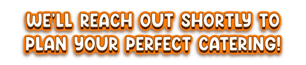 We'll reaach out shortly to plan your perfect catering!